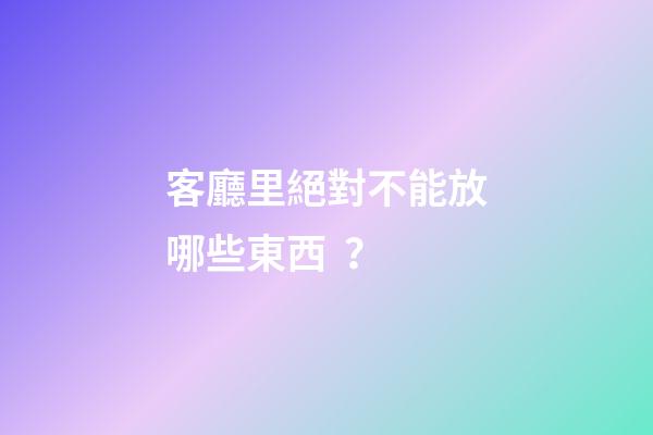 客廳里絕對不能放哪些東西？